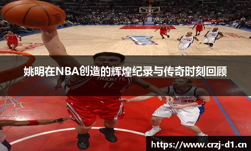 姚明在NBA创造的辉煌纪录与传奇时刻回顾