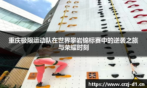 重庆极限运动队在世界攀岩锦标赛中的逆袭之旅与荣耀时刻