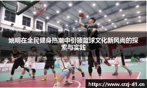 姚明在全民健身热潮中引领篮球文化新风尚的探索与实践