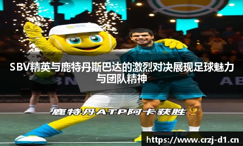 SBV精英与鹿特丹斯巴达的激烈对决展现足球魅力与团队精神