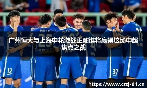 广州恒大与上海申花激战正酣谁将赢得这场中超焦点之战