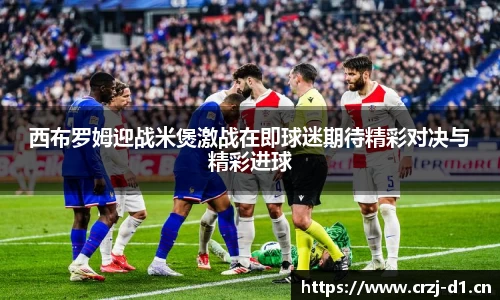 西布罗姆迎战米煲激战在即球迷期待精彩对决与精彩进球